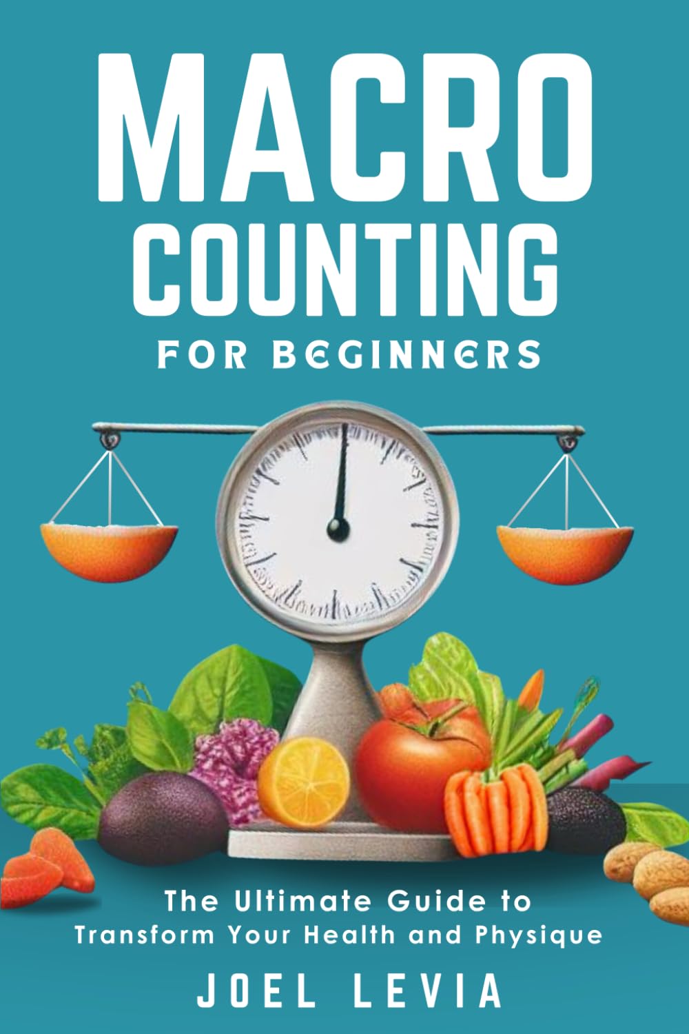 MACRO COUNTING FOR BEGINNERS: The Ultimate Guide to a Transform Your Health and Physique