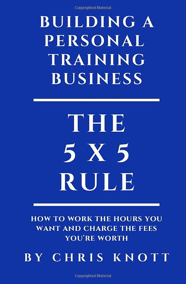 Building A Personal Training Business: The 5 x 5 rule for working the hours you want and charging the fees you’re worth