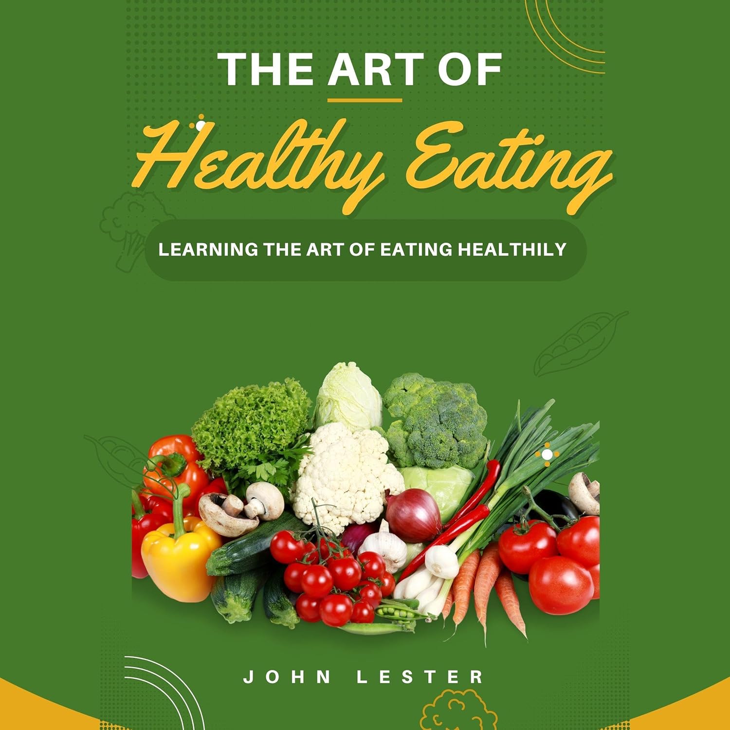 The Art of Healthy Eating: Learning the Art of Eating Healthily