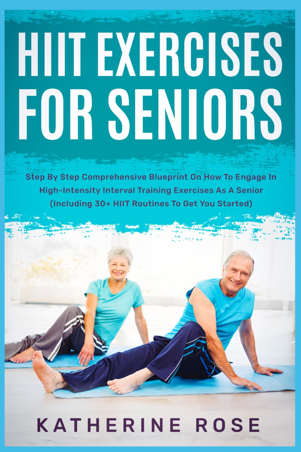 HIIT Exercises For Seniors: Step By Step Comprehensive Blueprint On How To Engage In High-Intensity Interval Training Exercises As A Senior (Including 30+ HIIT Routines To Get You Started)