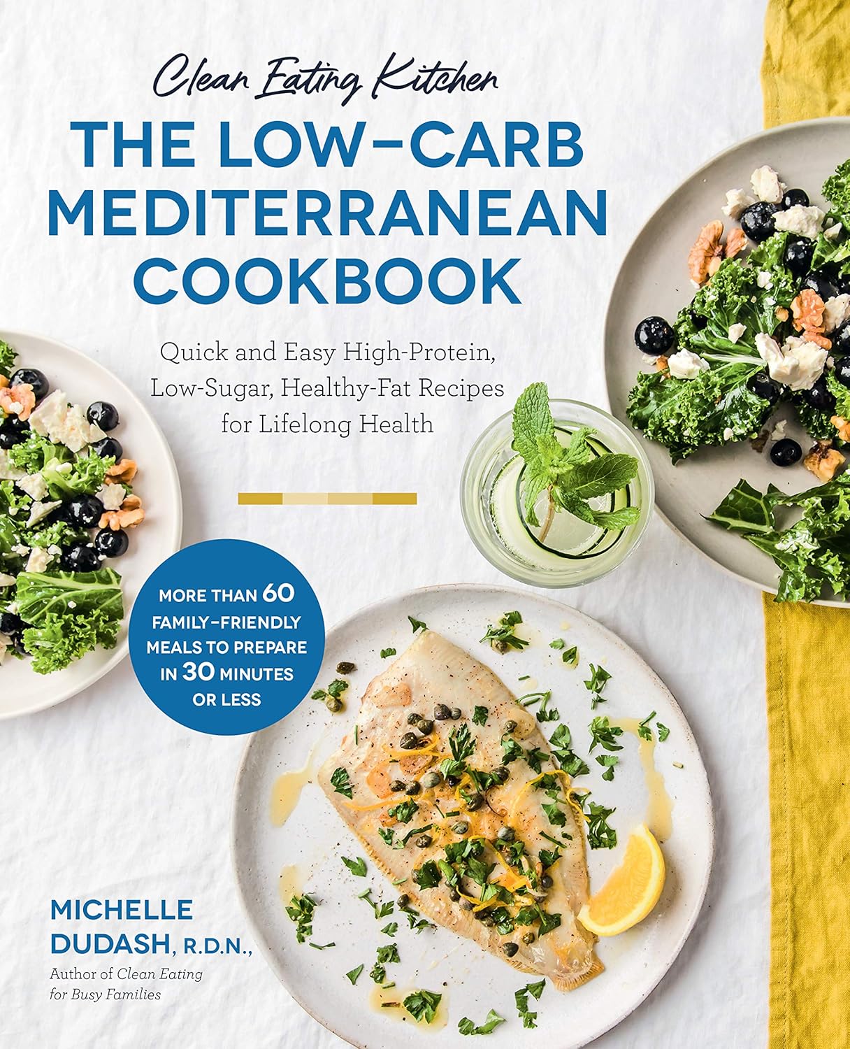 Clean Eating Kitchen: The Low-Carb Mediterranean Cookbook: Quick and Easy High-Protein, Low-Sugar, Healthy-Fat Recipes for Lifelong Health-More Than … Meals to Prepare in 30 Minutes or Less