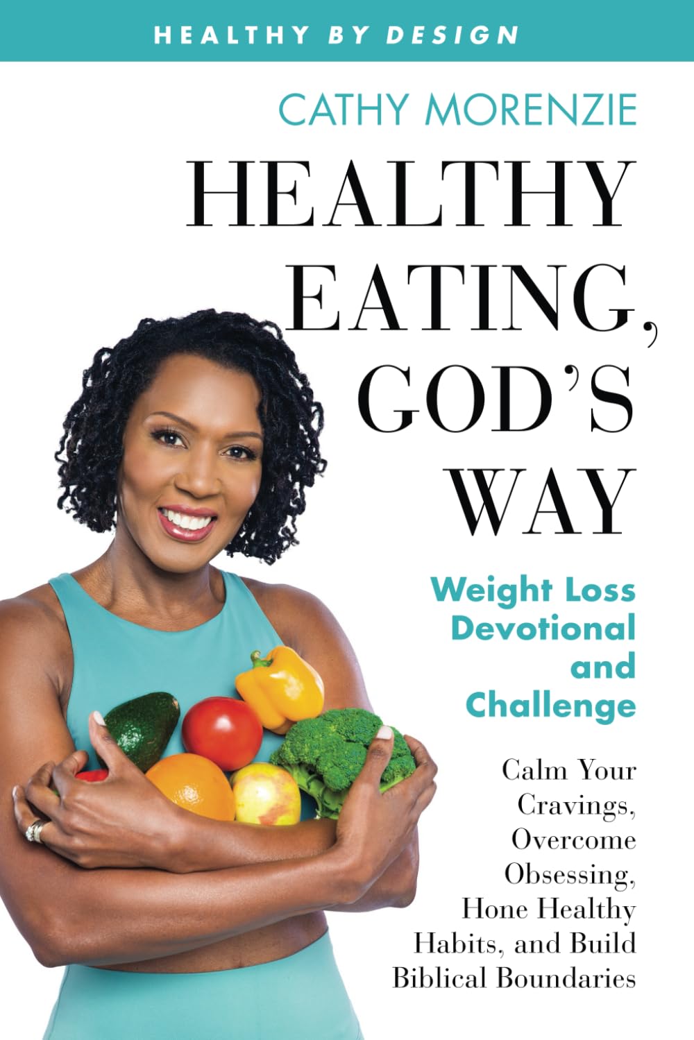 Healthy Eating, God’s Way: Weight Loss Devotional and Challenge: Calm Your Cravings, Overcome Obsessing, Hone Healthy Habits, and Build Biblical Boundaries (Healthy by Design)