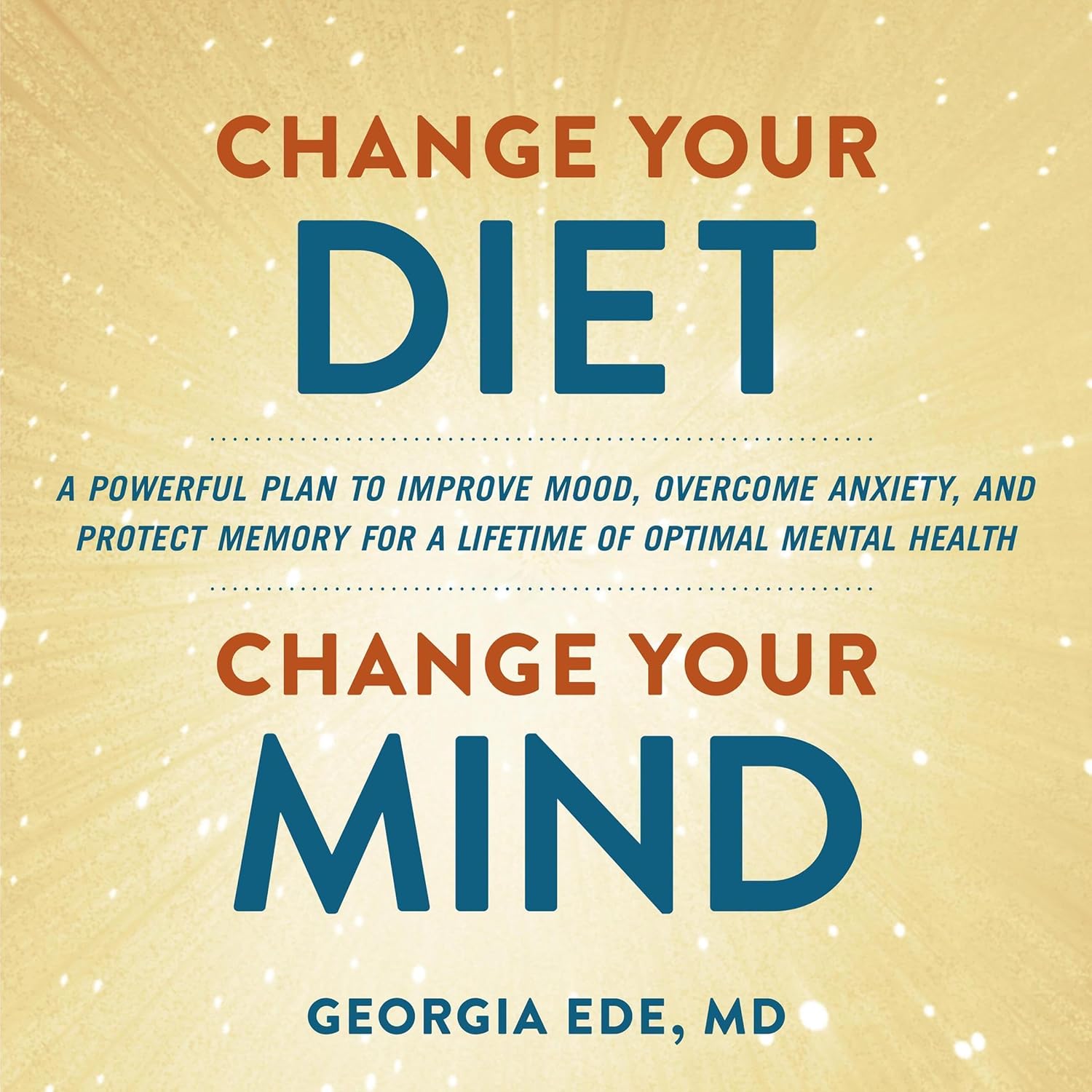 Change Your Diet, Change Your Mind: A Powerful Plan to Improve Mood, Overcome Anxiety, and Protect Memory for a Lifetime of Optimal Mental Health