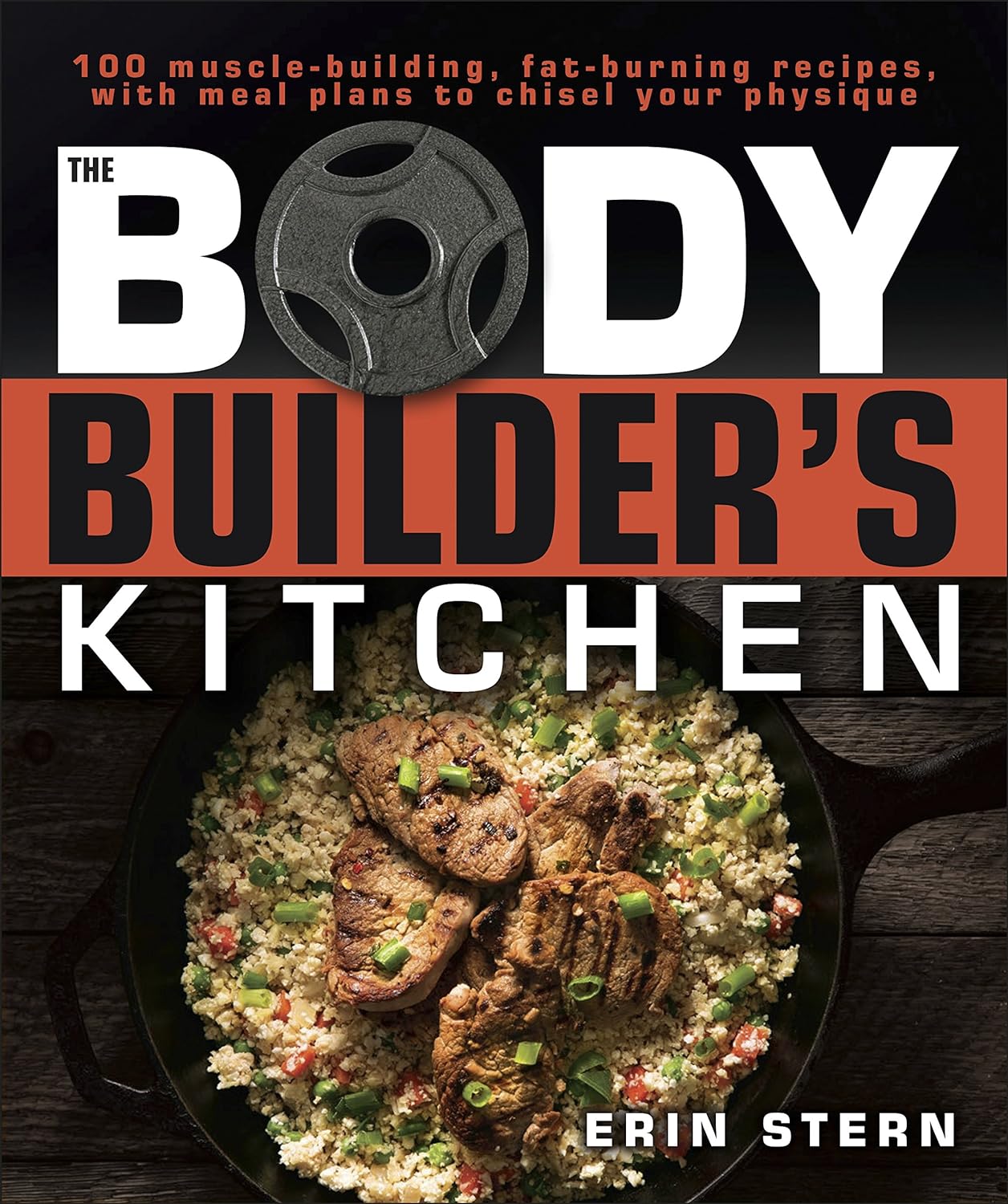 The Bodybuilder’s Kitchen: 100 Muscle-Building, Fat Burning Recipes, with Meal Plans to Chisel Your