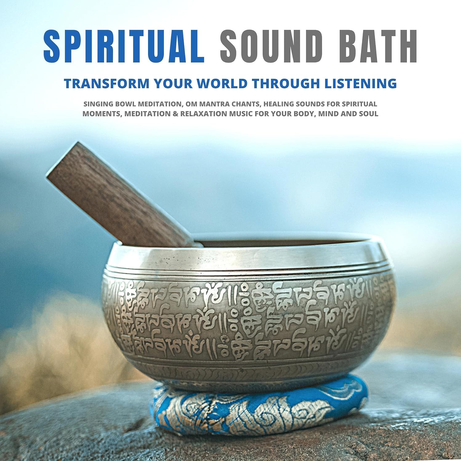 Spiritual Sound Bath – Transform Your World Through Listening: Singing Bowl Meditation, OM Mantra Chants, Healing Sounds for Spiritual Moments, Meditation & Relaxation Music for Your Body, Mind and Soul