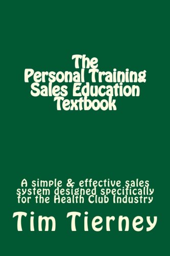 The Personal Training Sales Education Textbook: A simple and effective sales system designed specifically for the personal trainer in the health club.