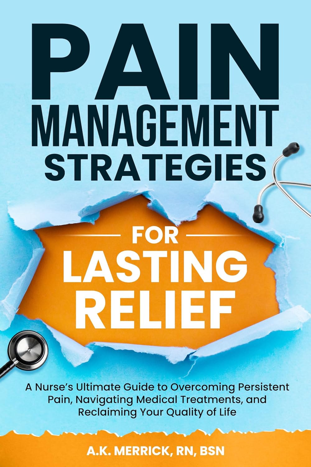 Pain Management Strategies for Lasting Relief: A Nurse’s Ultimate Guide to Overcoming Persistent Pain, Navigating Medical Treatments, and Reclaiming Your Quality of Life