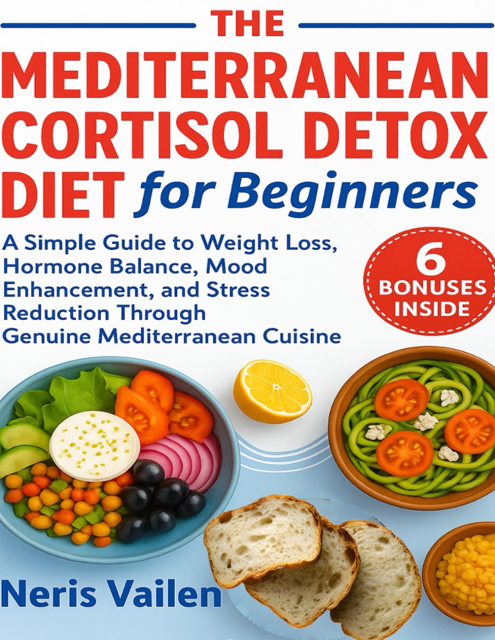 The Mediterranean Cortisol Detox Diet for Beginners: A Simple Guide to Weight Loss, Hormone Balance, Mood Enhancement, and Stress Reduction Through Genuine Mediterranean Cuisine